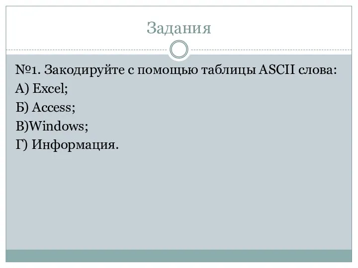Задания №1. Закодируйте с помощью таблицы ASCII слова: А) Excel; Б) Access; В)Windows; Г) Информация.