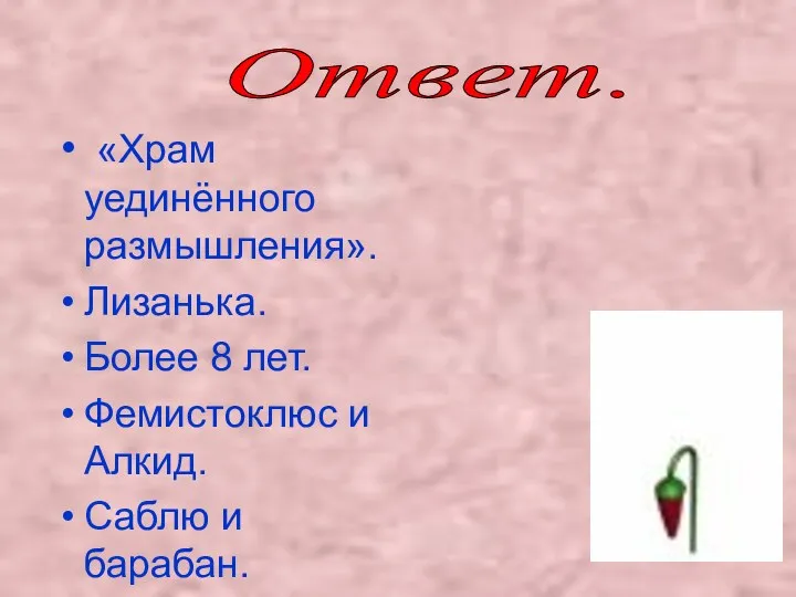 «Храм уединённого размышления». Лизанька. Более 8 лет. Фемистоклюс и Алкид. Саблю и барабан. Ответ.