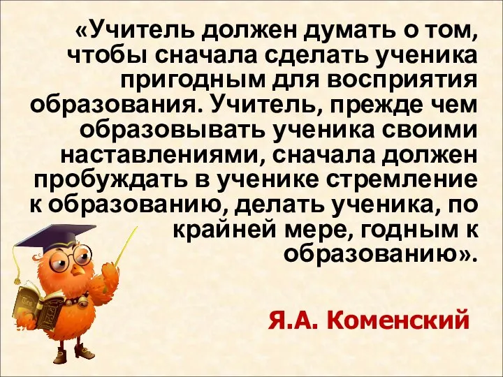 «Учитель должен думать о том, чтобы сначала сделать ученика пригодным для восприятия образования.