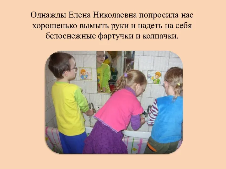 Однажды Елена Николаевна попросила нас хорошенько вымыть руки и надеть на себя белоснежные фартучки и колпачки.