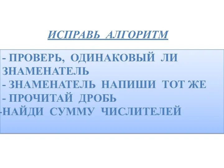 - ПРОВЕРЬ, ОДИНАКОВЫЙ ЛИ ЗНАМЕНАТЕЛЬ - ЗНАМЕНАТЕЛЬ НАПИШИ ТОТ ЖЕ