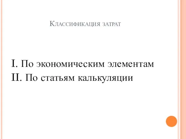 Классификация затрат I. По экономическим элементам II. По статьям калькуляции