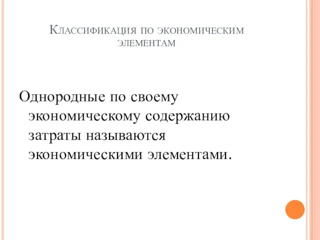 Классификация по экономическим элементам Однородные по своему экономическому содержанию затраты называются экономическими элементами.