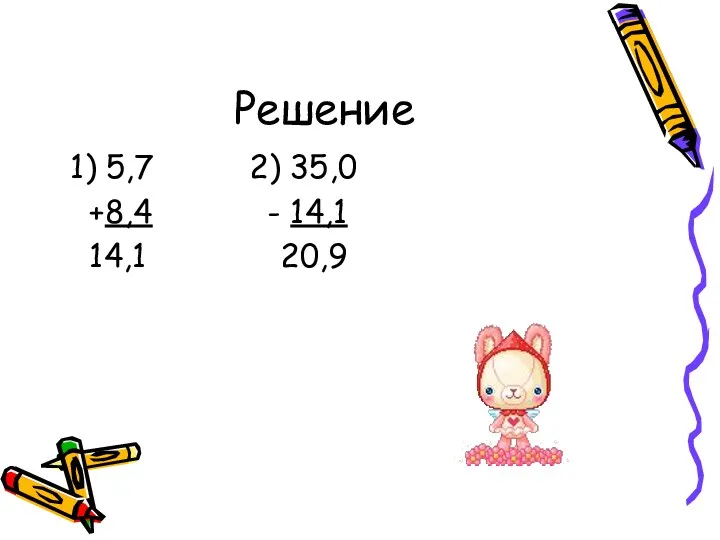 Решение 1) 5,7 2) 35,0 +8,4 - 14,1 14,1 20,9