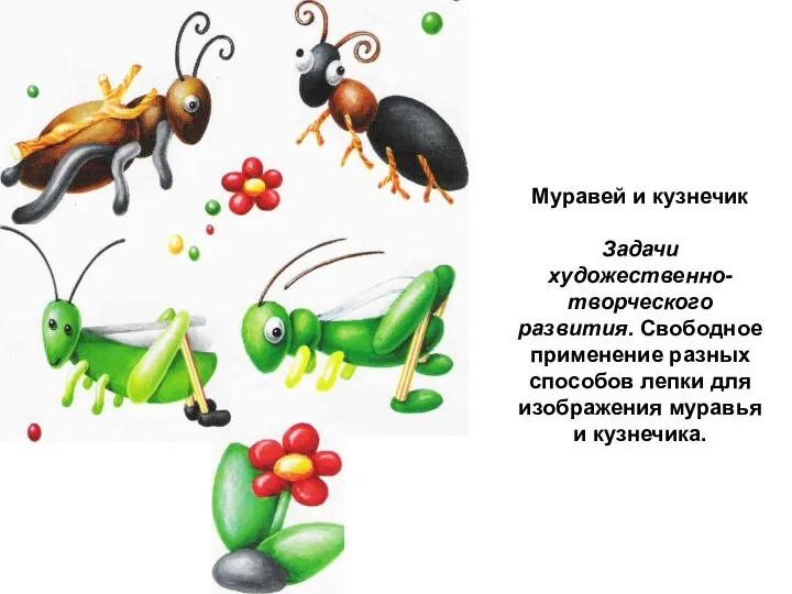 Муравей и кузнечик Задачи художественно-творческого развития. Свободное применение разных способов лепки для изображения муравья и кузнечика.