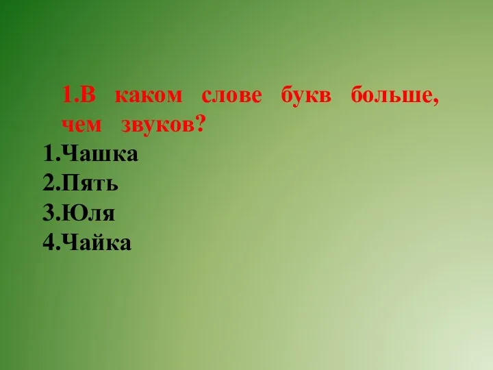 1.В каком слове букв больше, чем звуков? Чашка Пять Юля Чайка