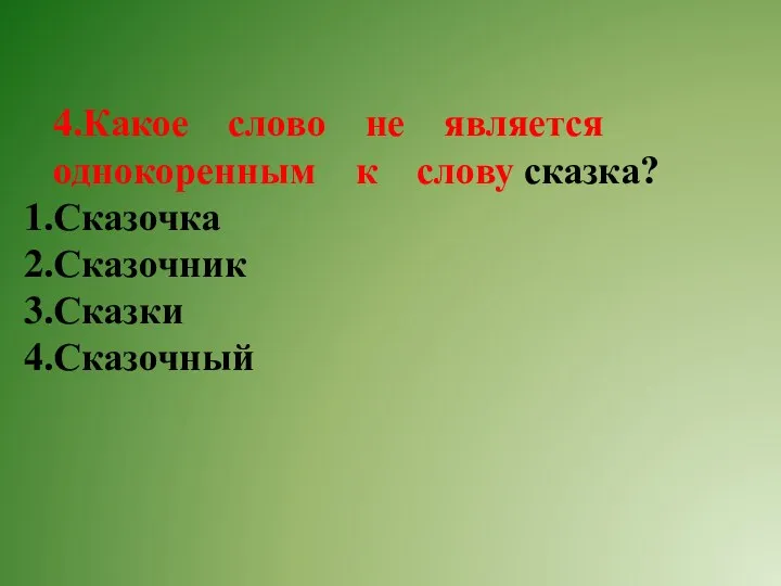 4.Какое слово не является однокоренным к слову сказка? Сказочка Сказочник Сказки Сказочный