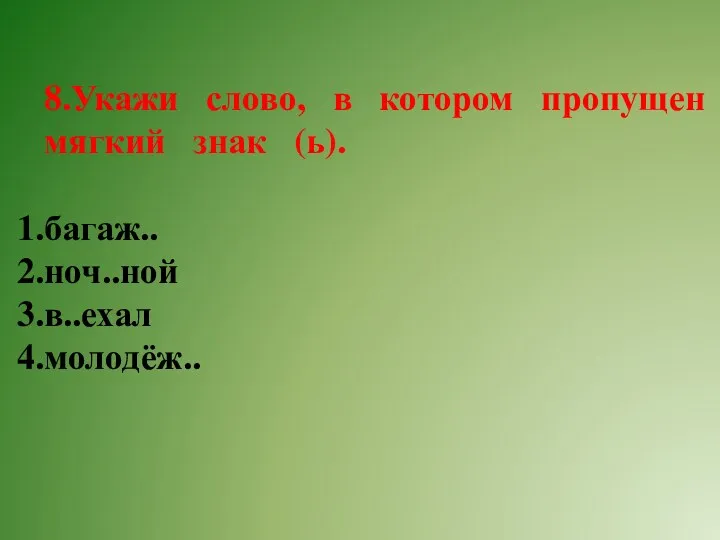 8.Укажи слово, в котором пропущен мягкий знак (ь). багаж.. ноч..ной в..ехал молодёж..