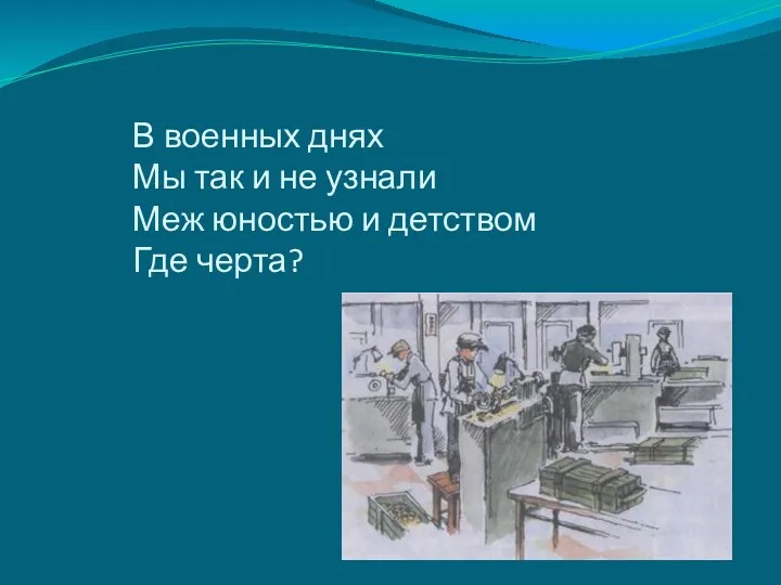 В военных днях Мы так и не узнали Меж юностью и детством Где черта?