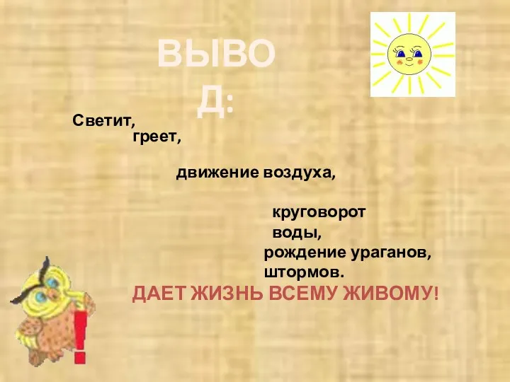 Светит, ВЫВОД: греет, движение воздуха, круговорот воды, рождение ураганов, штормов. ДАЕТ ЖИЗНЬ ВСЕМУ ЖИВОМУ!