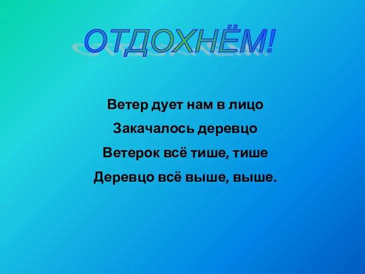 ОТДОХНЁМ! Ветер дует нам в лицо Закачалось деревцо Ветерок всё тише, тише Деревцо всё выше, выше.