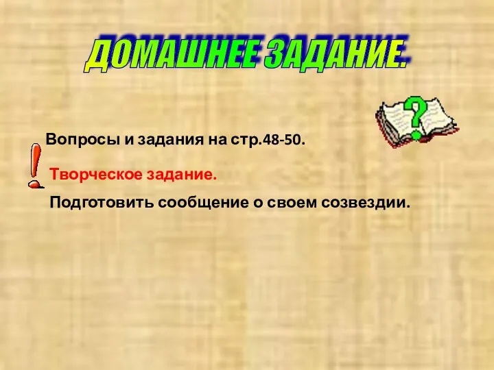 ДОМАШНЕЕ ЗАДАНИЕ. Вопросы и задания на стр.48-50. Творческое задание. Подготовить сообщение о своем созвездии.