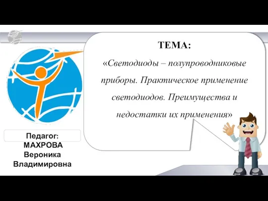 Педагог: МАХРОВА Вероника Владимировна ТЕМА: «Светодиоды – полупроводниковые приборы. Практическое