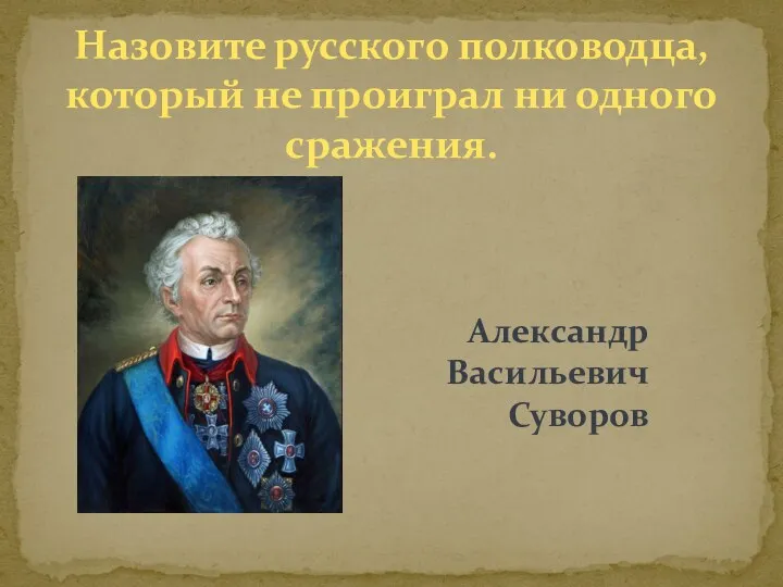Александр Васильевич Суворов Назовите русского полководца, который не проиграл ни одного сражения.