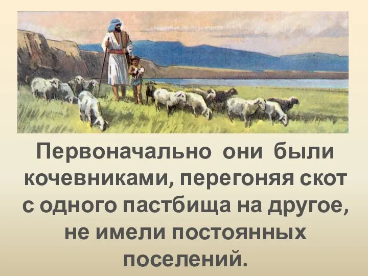 Первоначально они были кочевниками, перегоняя скот с одного пастбища на другое, не имели постоянных поселений.