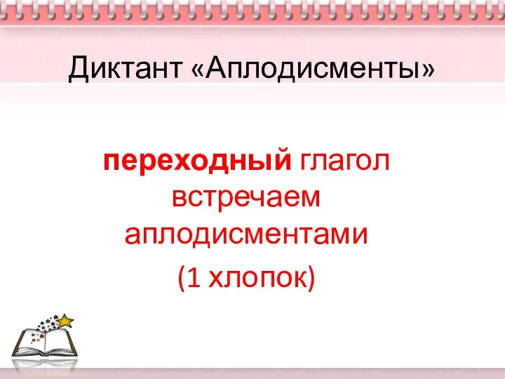 Диктант «Аплодисменты» переходный глагол встречаем аплодисментами (1 хлопок)