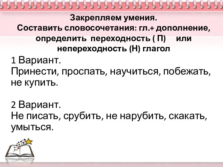 Закрепляем умения. Составить словосочетания: гл.+ дополнение, определить переходность ( П)