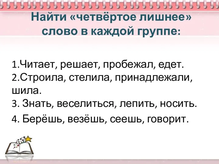 Найти «четвёртое лишнее» слово в каждой группе: 1.Читает, решает, пробежал,