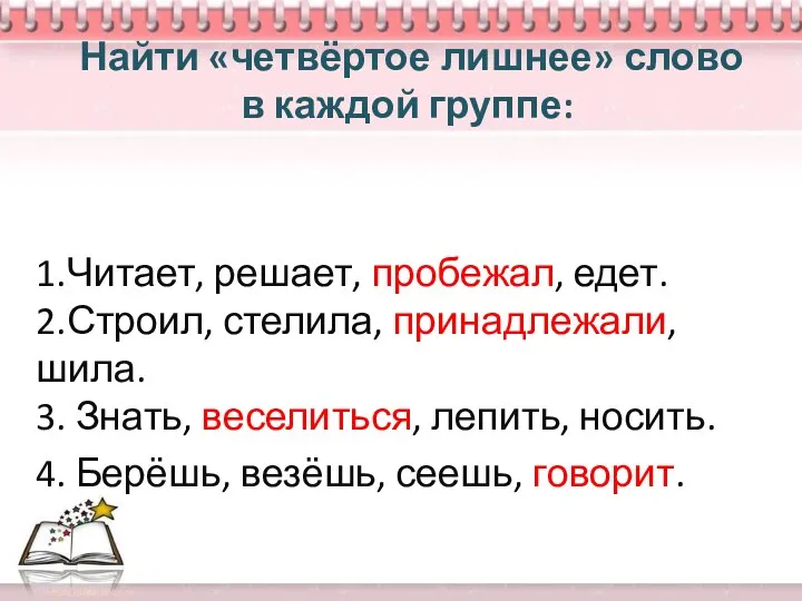 Найти «четвёртое лишнее» слово в каждой группе: 1.Читает, решает, пробежал,