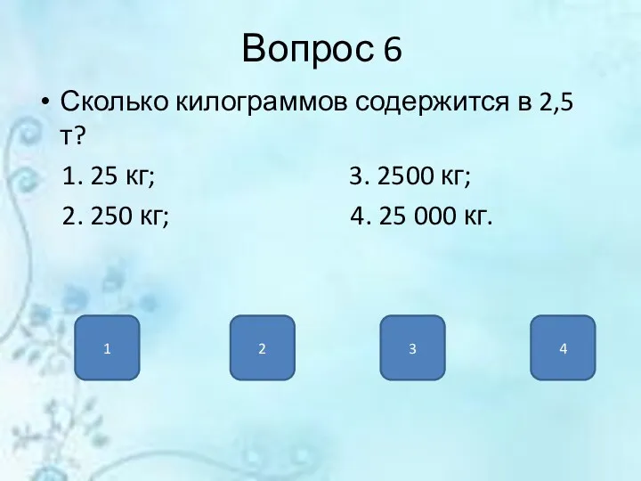 Вопрос 6 Сколько килограммов содержится в 2,5 т? 1. 25