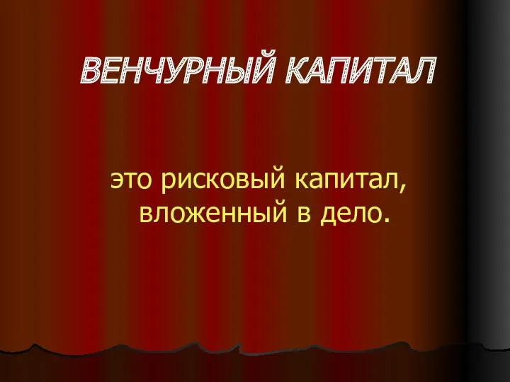 ВЕНЧУРНЫЙ КАПИТАЛ это рисковый капитал, вложенный в дело.