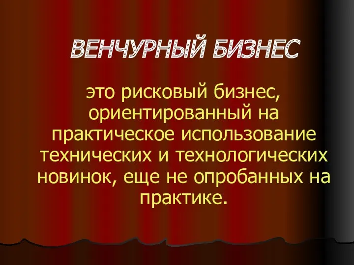 ВЕНЧУРНЫЙ БИЗНЕС это рисковый бизнес, ориентированный на практическое использование технических