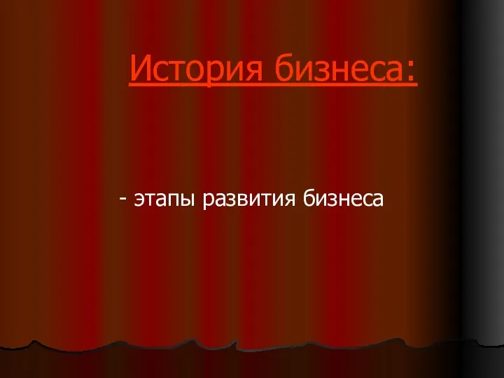 История бизнеса: - этапы развития бизнеса