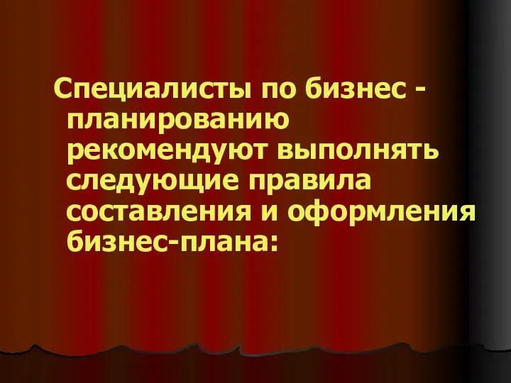 Специалисты по бизнес - планированию рекомендуют выполнять следующие правила составления и оформления бизнес-плана: