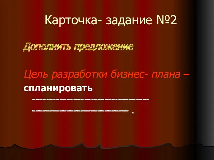 Карточка- задание №2 Дополнить предложение Цель разработки бизнес- плана – спланировать ---------------------------------- ---------------------------- .