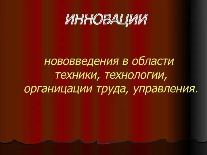 ИННОВАЦИИ нововведения в области техники, технологии, органицации труда, управления.