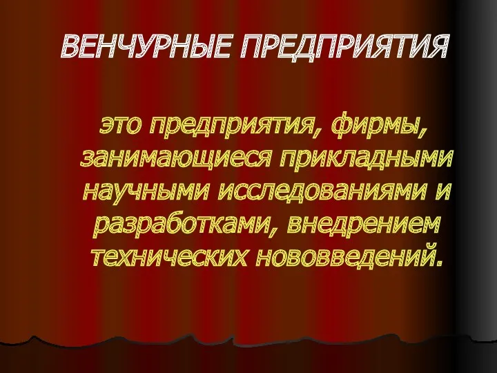 ВЕНЧУРНЫЕ ПРЕДПРИЯТИЯ это предприятия, фирмы, занимающиеся прикладными научными исследованиями и разработками, внедрением технических нововведений.