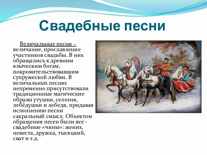 Свадебные песни Величальные песни – величание, прославление участников свадьбы. В