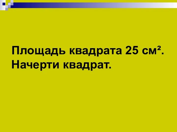 Площадь квадрата 25 см². Начерти квадрат.