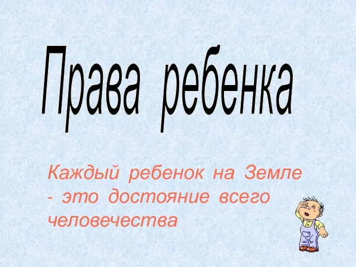 Права ребенка Каждый ребенок на Земле - это достояние всего человечества