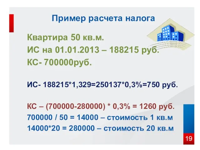 Пример расчета налога Квартира 50 кв.м. ИС на 01.01.2013 – 188215 руб. КС-