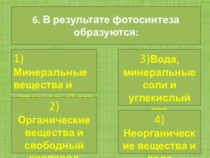 6. В результате фотосинтеза образуются: 1)Минеральные вещества и углекислый газ