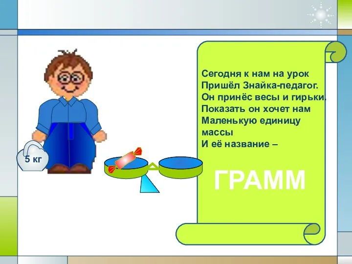 Сегодня к нам на урок Пришёл Знайка-педагог. Он принёс весы