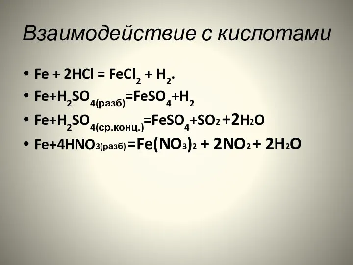 Взаимодействие с кислотами Fe + 2HCl = FeCl2 + H2. Fe+H2SO4(разб)=FeSO4+H2 Fe+H2SO4(ср.конц.)=FeSO4+SO2 +2H2O