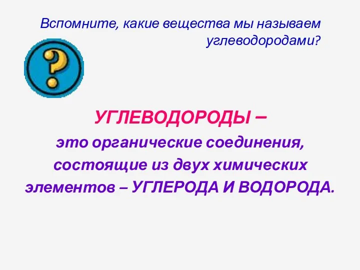 Вспомните, какие вещества мы называем углеводородами? УГЛЕВОДОРОДЫ – это органические