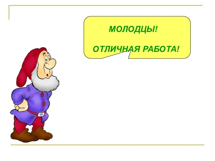 МОЛОДЦЫ! ОТЛИЧНАЯ РАБОТА!