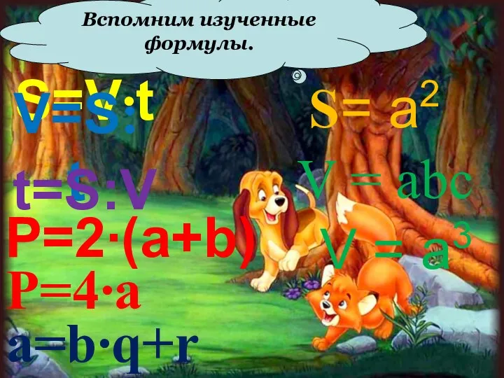 Вспомним изученные формулы. S=V∙t V=S:t t=S:V P=2∙(a+b) P=4∙a a=b∙q+r S= а2 V =