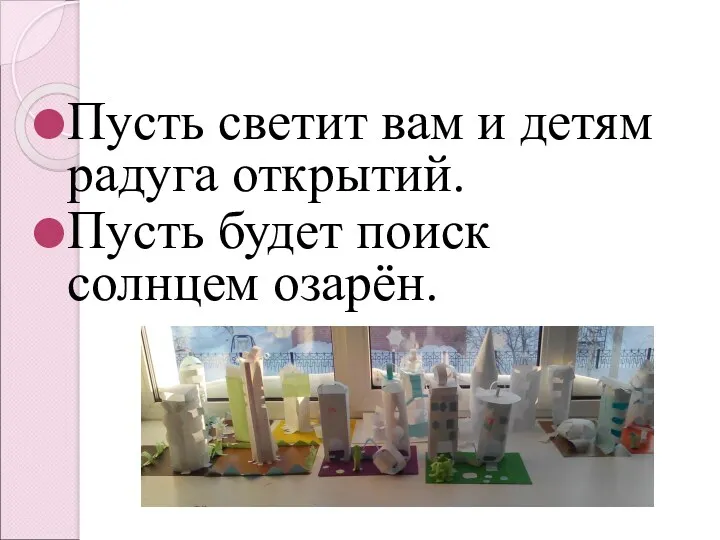 Пусть светит вам и детям радуга открытий. Пусть будет поиск солнцем озарён.