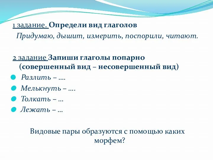 1 задание. Определи вид глаголов Придумаю, дышит, измерить, поспорили, читают.