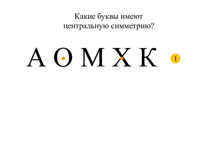 Какие буквы имеют центральную симметрию? А О М Х К 1