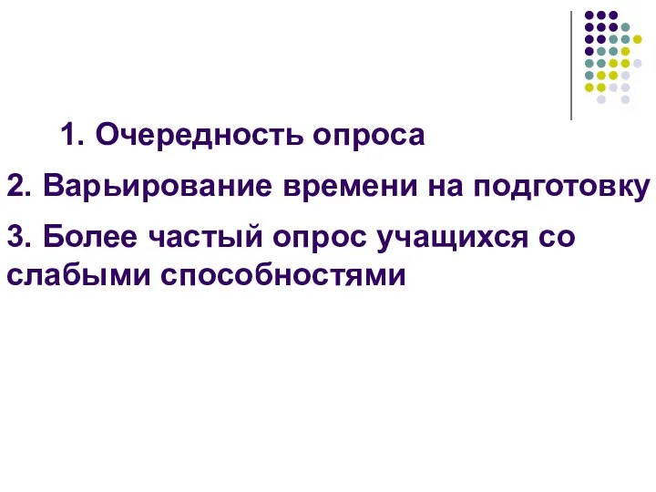 1. Очередность опроса 2. Варьирование времени на подготовку 3. Более частый опрос учащихся со слабыми способностями