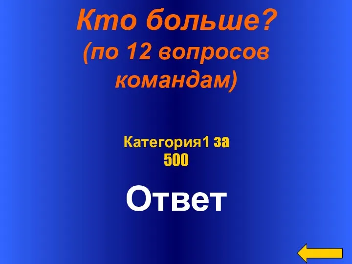 Кто больше? (по 12 вопросов командам) Ответ Категория1 за 500