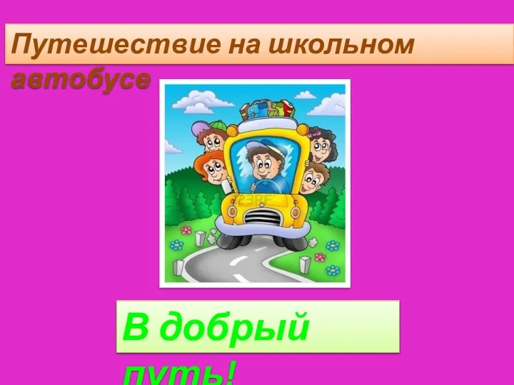 Путешествие на школьном автобусе В добрый путь!