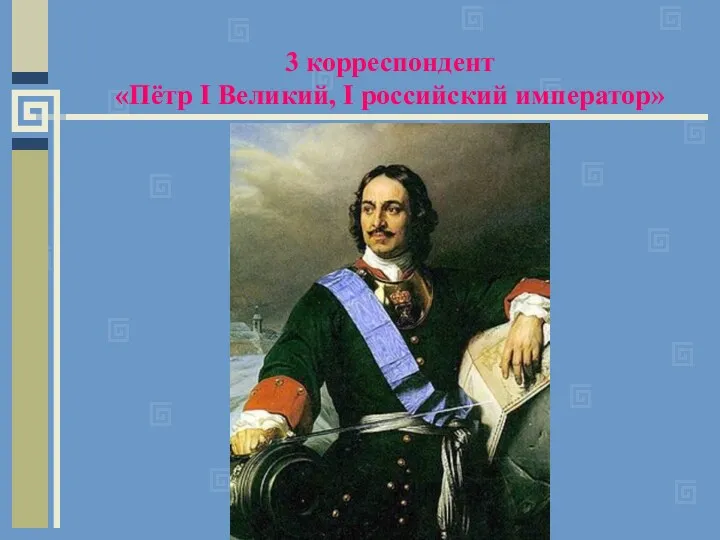 3 корреспондент «Пётр I Великий, I российский император»