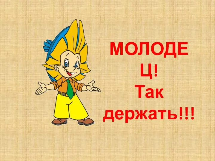 МОЛОДЕЦ! Так держать!!!