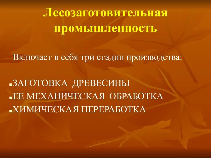 Лесозаготовительная промышленность Включает в себя три стадии производства: ЗАГОТОВКА ДРЕВЕСИНЫ ЕЕ МЕХАНИЧЕСКАЯ ОБРАБОТКА ХИМИЧЕСКАЯ ПЕРЕРАБОТКА